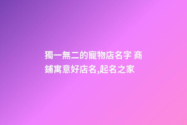 獨一無二的寵物店名字 商鋪寓意好店名,起名之家-第1張-店鋪起名-玄機派
